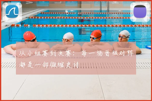 从小组赛到决赛：每一场晋级对阵都是一部微缩史诗