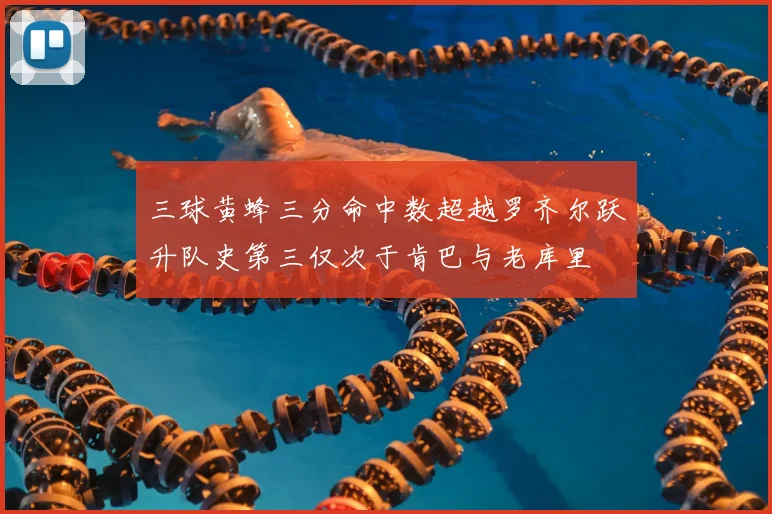 三球黄蜂三分命中数超越罗齐尔跃升队史第三仅次于肯巴与老库里
