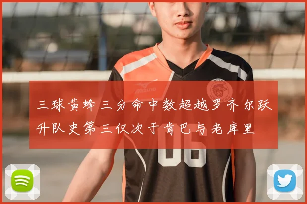 三球黄蜂三分命中数超越罗齐尔跃升队史第三仅次于肯巴与老库里