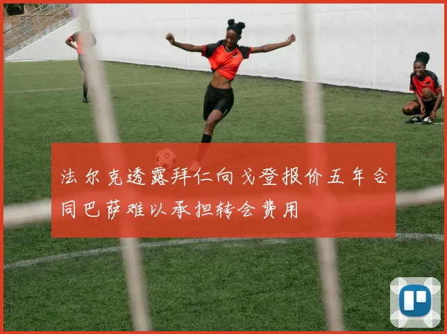 法尔克透露拜仁向戈登报价五年合同巴萨难以承担转会费用