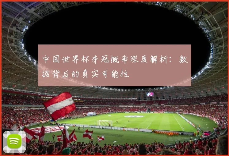 中国世界杯夺冠概率深度解析：数据背后的真实可能性