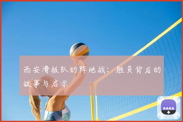 西安滑板队的阵地战:胜负背后的故事与启示