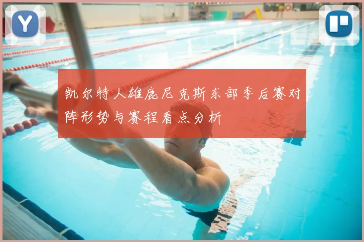 凯尔特人雄鹿尼克斯东部季后赛对阵形势与赛程看点分析