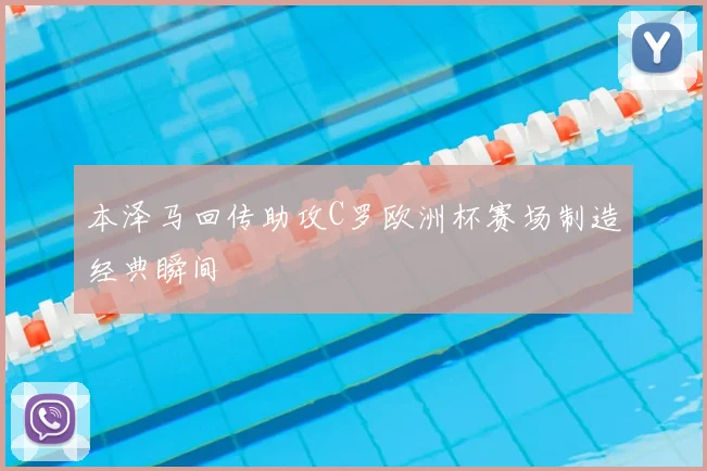 本泽马回传助攻C罗欧洲杯赛场制造经典瞬间