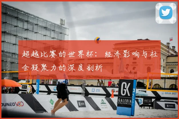 超越比赛的世界杯：经济影响与社会凝聚力的深度剖析