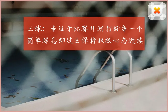 三球：专注于比赛计划打好每一个简单球忘却过去保持积极心态迎接下一回合