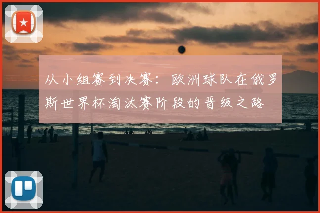 从小组赛到决赛：欧洲球队在俄罗斯世界杯淘汰赛阶段的晋级之路