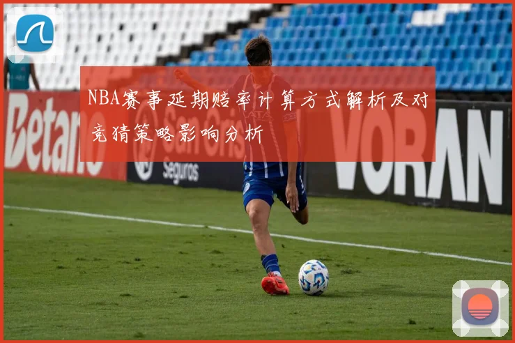 NBA赛事延期赔率计算方式解析及对竞猜策略影响分析