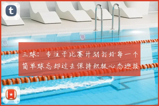 三球：专注于比赛计划打好每一个简单球忘却过去保持积极心态迎接下一回合