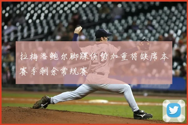 拉梅洛鲍尔脚踝伤势加重将缺席本赛季剩余常规赛