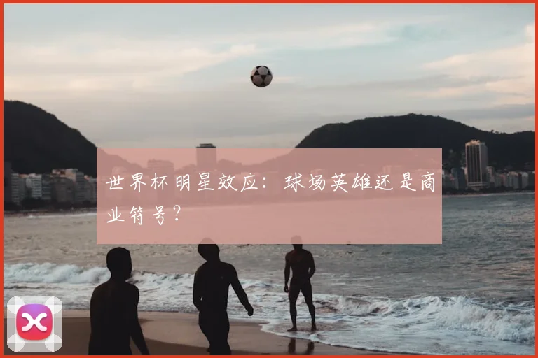 世界杯明星效应：球场英雄还是商业符号？