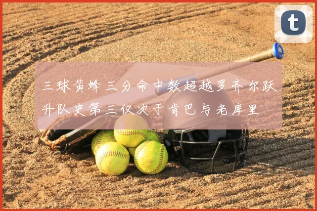 三球黄蜂三分命中数超越罗齐尔跃升队史第三仅次于肯巴与老库里