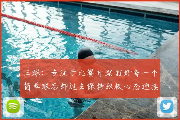三球：专注于比赛计划打好每一个简单球忘却过去保持积极心态迎接下一回合
