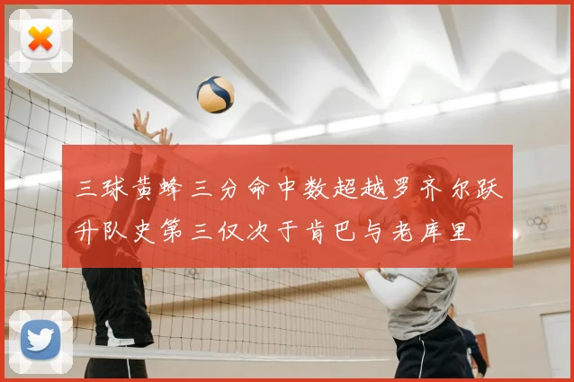 三球黄蜂三分命中数超越罗齐尔跃升队史第三仅次于肯巴与老库里