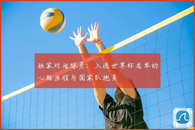 独家对话球员：入选世界杯名单的心路历程与国家队抱负