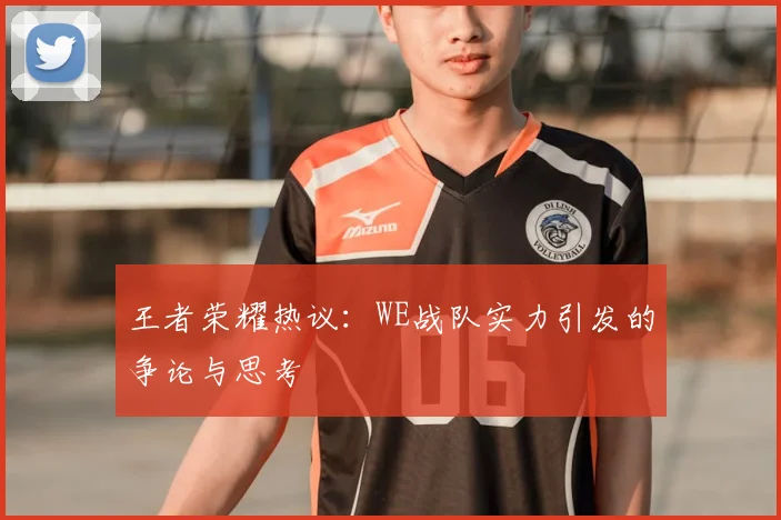 王者荣耀热议:WE战队实力引发的争论与思考