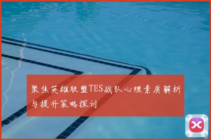 聚焦英雄联盟TES战队心理素质解析与提升策略探讨