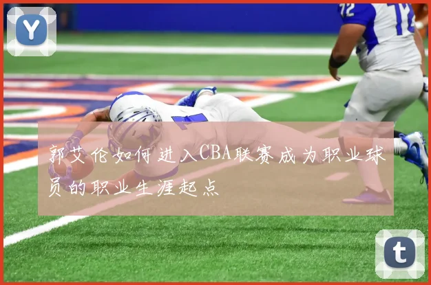 郭艾伦如何进入CBA联赛成为职业球员的职业生涯起点