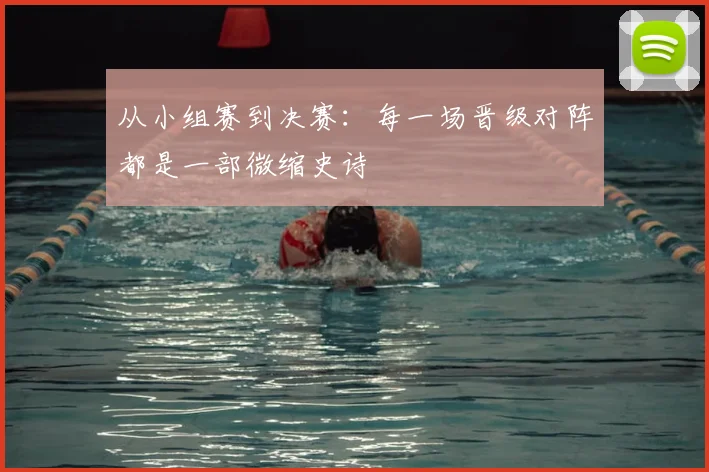 从小组赛到决赛:每一场晋级对阵都是一部微缩史诗