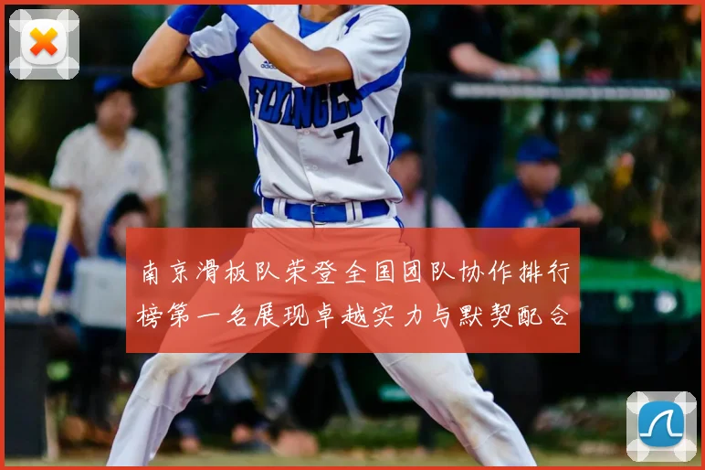 南京滑板队荣登全国团队协作排行榜第一名展现卓越实力与默契配合