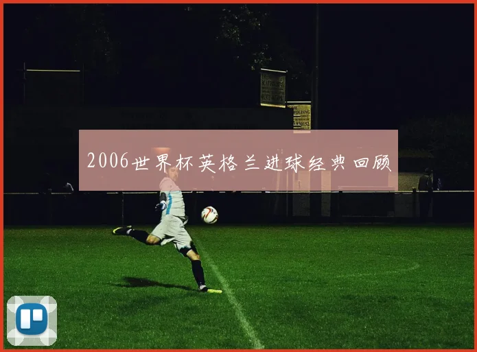 2006世界杯英格兰进球经典回顾