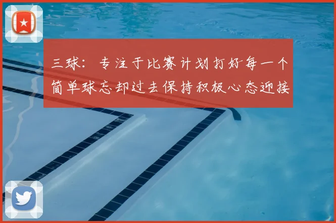 三球：专注于比赛计划打好每一个简单球忘却过去保持积极心态迎接下一回合