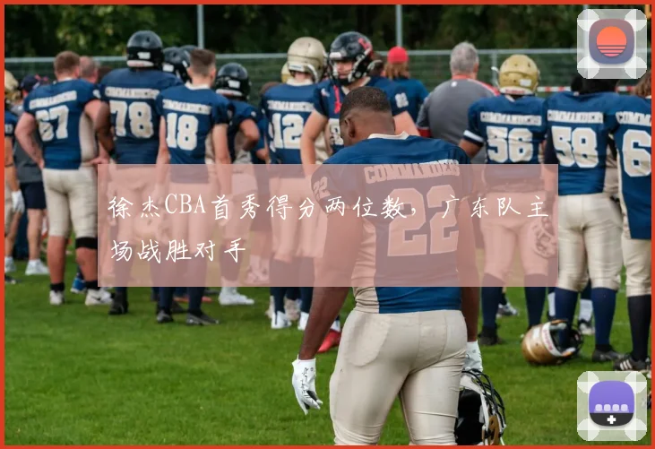 徐杰CBA首秀得分两位数,广东队主场战胜对手