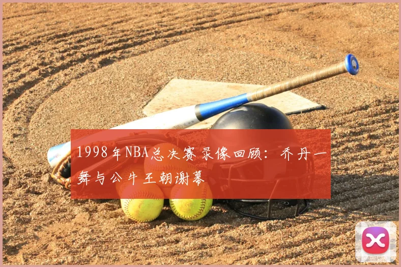 1998年NBA总决赛录像回顾：乔丹一舞与公牛王朝谢幕