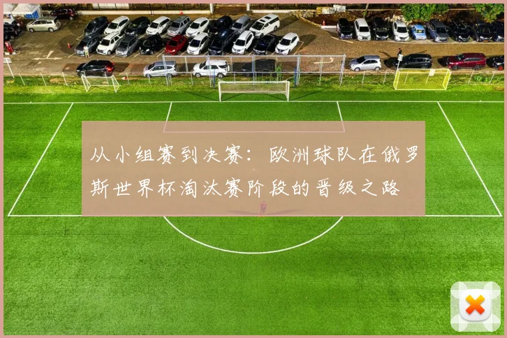 从小组赛到决赛：欧洲球队在俄罗斯世界杯淘汰赛阶段的晋级之路