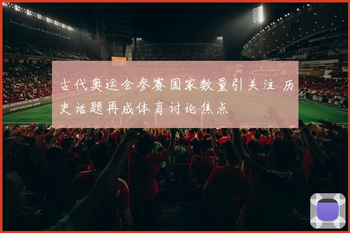 古代奥运会参赛国家数量引关注 历史话题再成体育讨论焦点