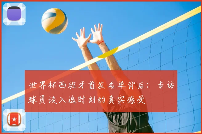 世界杯西班牙首发名单背后：专访球员谈入选时刻的真实感受