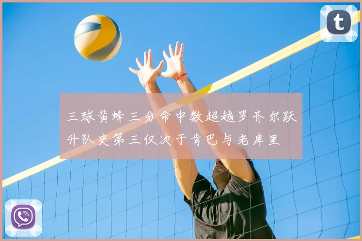 三球黄蜂三分命中数超越罗齐尔跃升队史第三仅次于肯巴与老库里