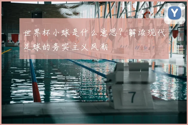 世界杯小球是什么意思？解读现代足球的务实主义风潮