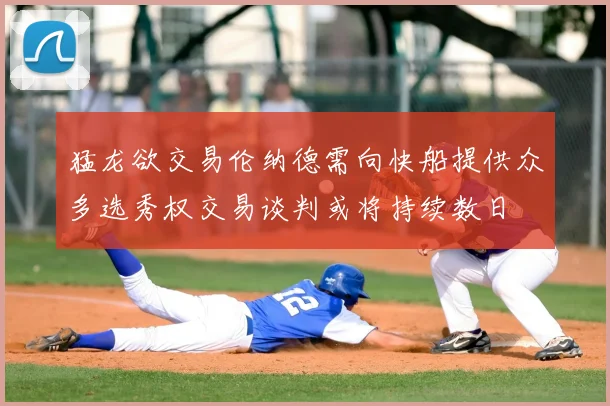 猛龙欲交易伦纳德需向快船提供众多选秀权交易谈判或将持续数日
