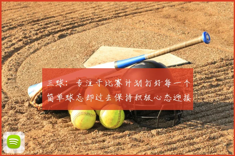 三球:专注于比赛计划打好每一个简单球忘却过去保持积极心态迎接下一回合