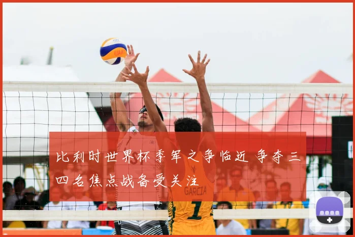 比利时世界杯季军之争临近 争夺三四名焦点战备受关注