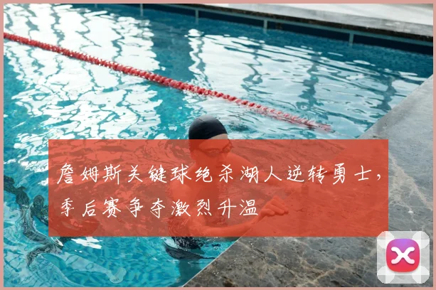 詹姆斯关键球绝杀湖人逆转勇士，季后赛争夺激烈升温