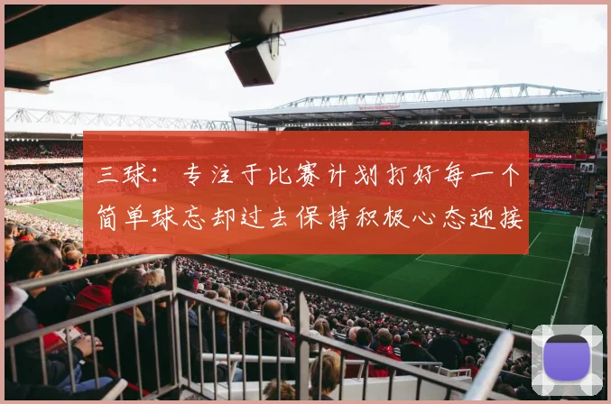三球：专注于比赛计划打好每一个简单球忘却过去保持积极心态迎接下一回合
