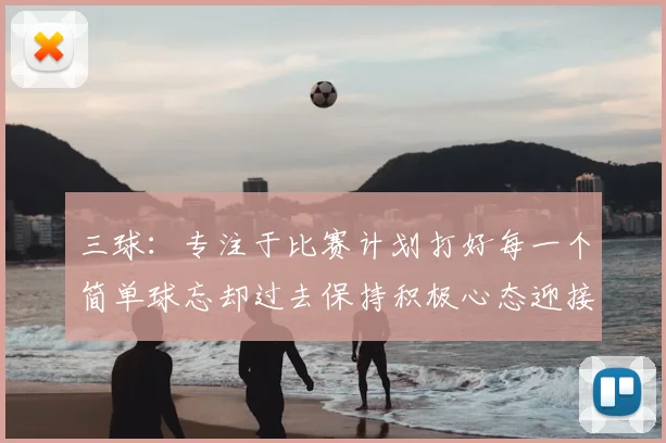 三球：专注于比赛计划打好每一个简单球忘却过去保持积极心态迎接下一回合