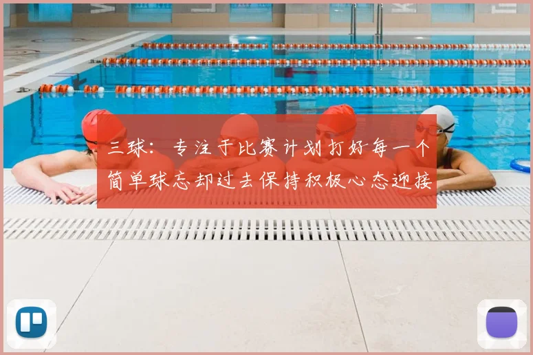 三球:专注于比赛计划打好每一个简单球忘却过去保持积极心态迎接下一回合