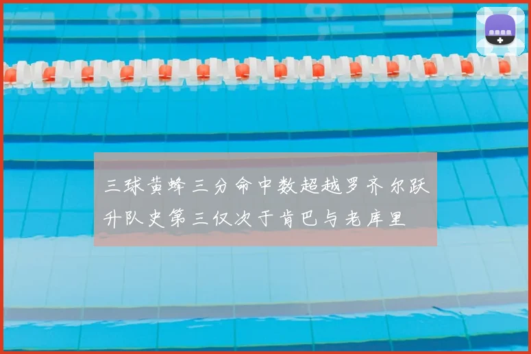 三球黄蜂三分命中数超越罗齐尔跃升队史第三仅次于肯巴与老库里