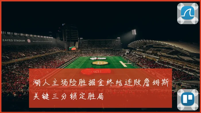 湖人主场险胜掘金终结连败詹姆斯关键三分锁定胜局
