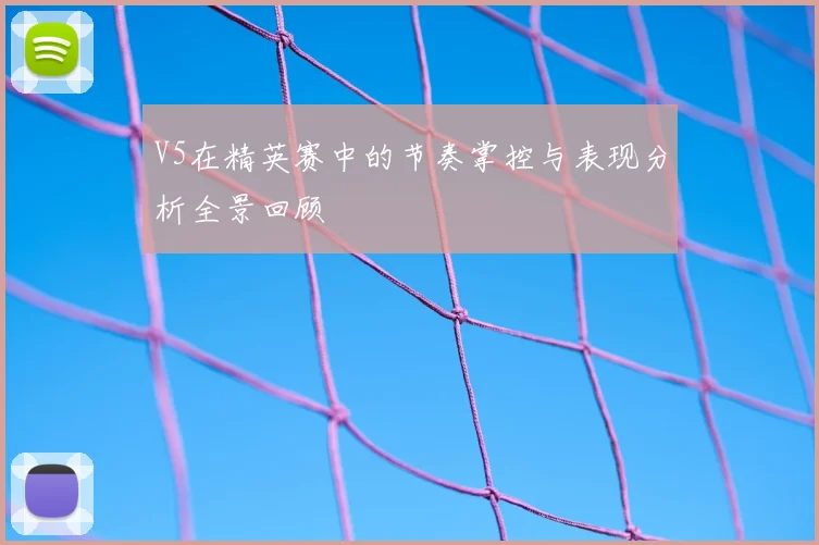 V5在精英赛中的节奏掌控与表现分析全景回顾