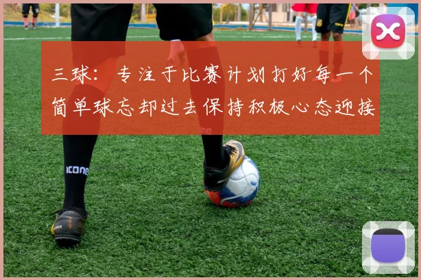三球：专注于比赛计划打好每一个简单球忘却过去保持积极心态迎接下一回合