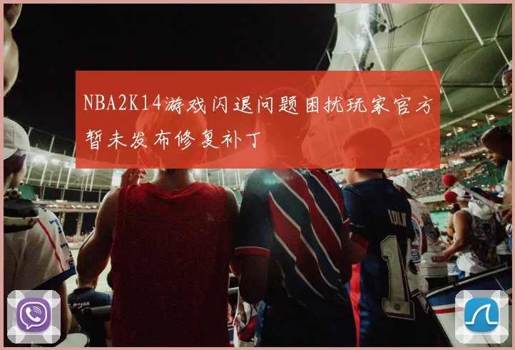 NBA2K14游戏闪退问题困扰玩家官方暂未发布修复补丁