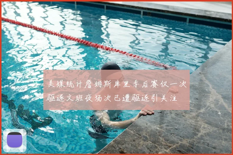美媒统计詹姆斯库里季后赛仅一次驱逐文班夜场次已遭驱逐引关注