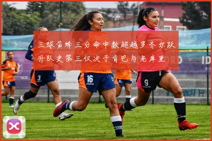 三球黄蜂三分命中数超越罗齐尔跃升队史第三仅次于肯巴与老库里