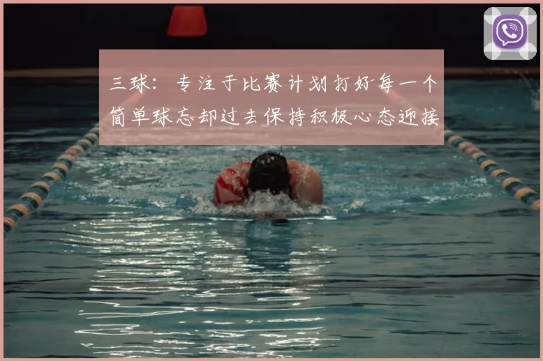 三球：专注于比赛计划打好每一个简单球忘却过去保持积极心态迎接下一回合