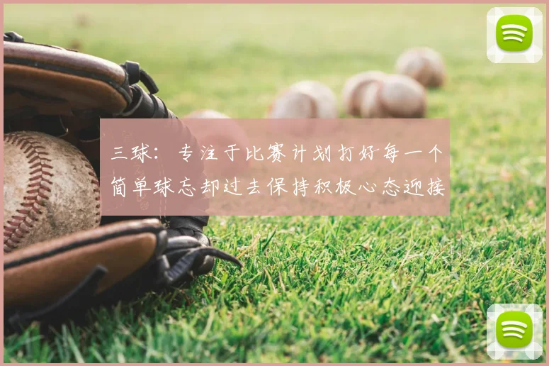 三球：专注于比赛计划打好每一个简单球忘却过去保持积极心态迎接下一回合