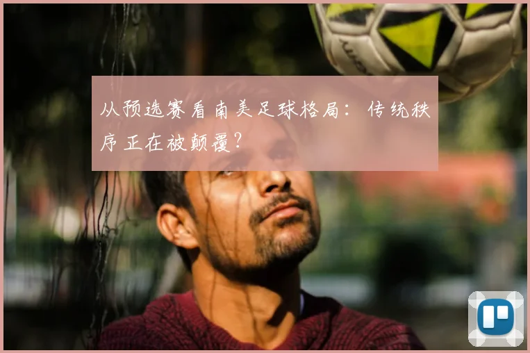 从预选赛看南美足球格局：传统秩序正在被颠覆？